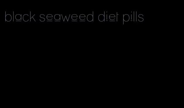 black seaweed diet pills