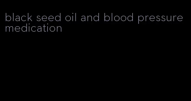 black seed oil and blood pressure medication