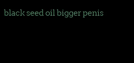 black seed oil bigger penis