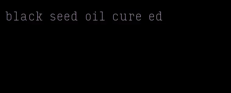 black seed oil cure ed