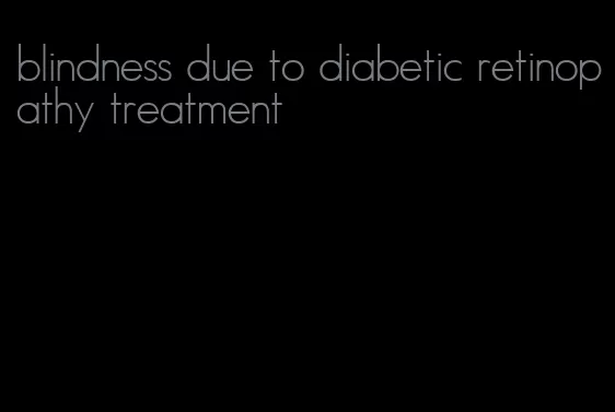 blindness due to diabetic retinopathy treatment