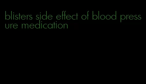 blisters side effect of blood pressure medication