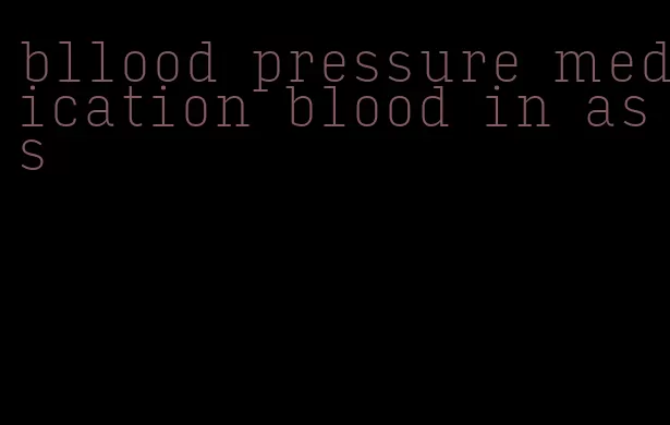 bllood pressure medication blood in ass