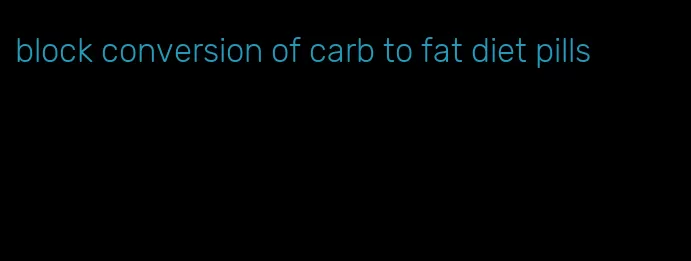 block conversion of carb to fat diet pills