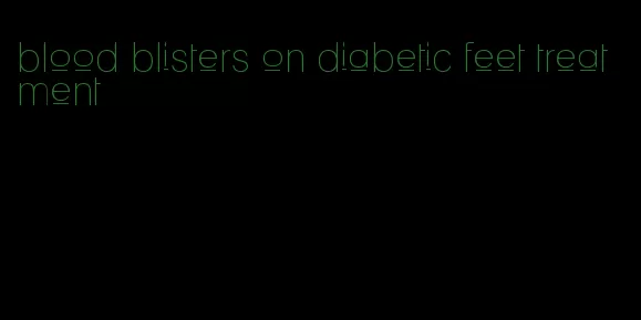 blood blisters on diabetic feet treatment