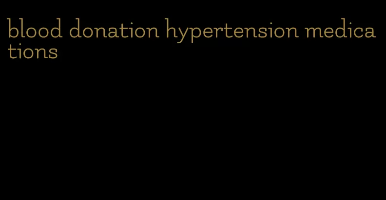 blood donation hypertension medications