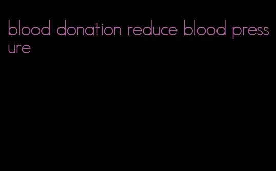 blood donation reduce blood pressure