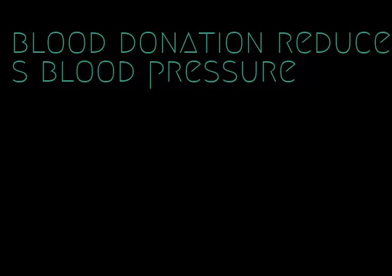 blood donation reduces blood pressure