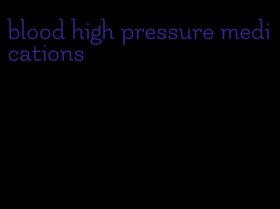 blood high pressure medications