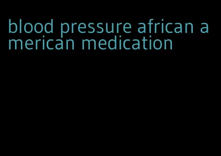 blood pressure african american medication