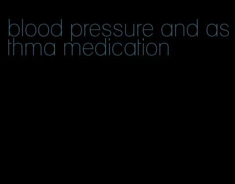 blood pressure and asthma medication