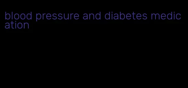 blood pressure and diabetes medication