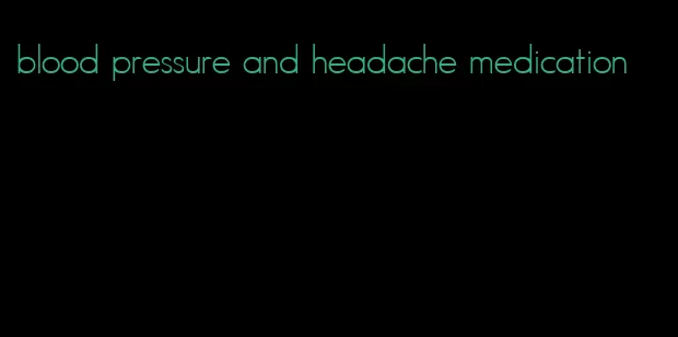 blood pressure and headache medication