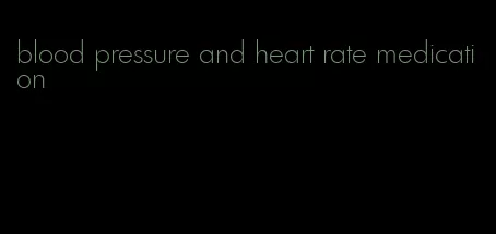 blood pressure and heart rate medication