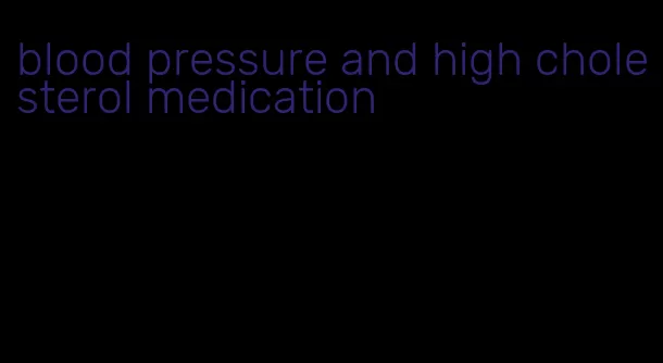 blood pressure and high cholesterol medication