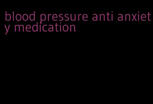 blood pressure anti anxiety medication