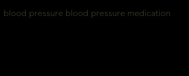 blood pressure blood pressure medication