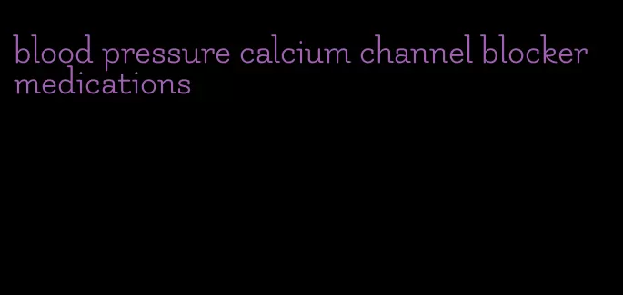 blood pressure calcium channel blocker medications