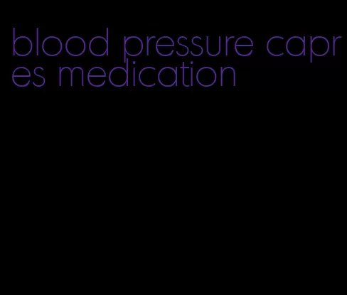 blood pressure capres medication