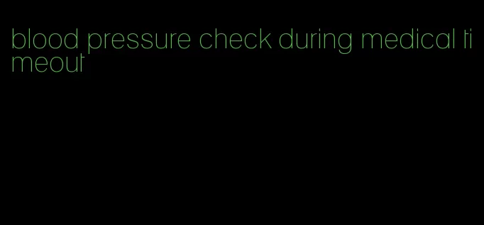 blood pressure check during medical timeout