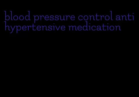 blood pressure control antihypertensive medication