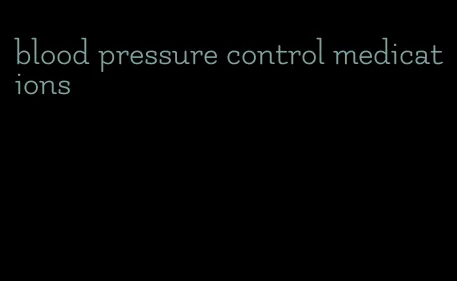 blood pressure control medications