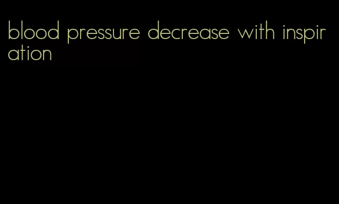 blood pressure decrease with inspiration