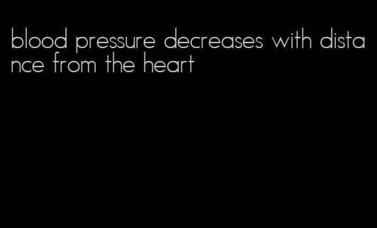 blood pressure decreases with distance from the heart