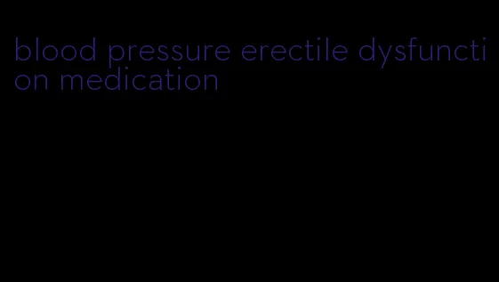 blood pressure erectile dysfunction medication