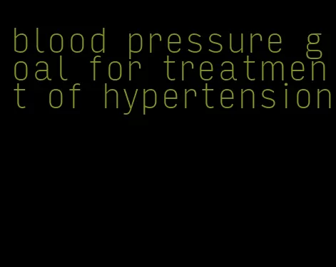blood pressure goal for treatment of hypertension