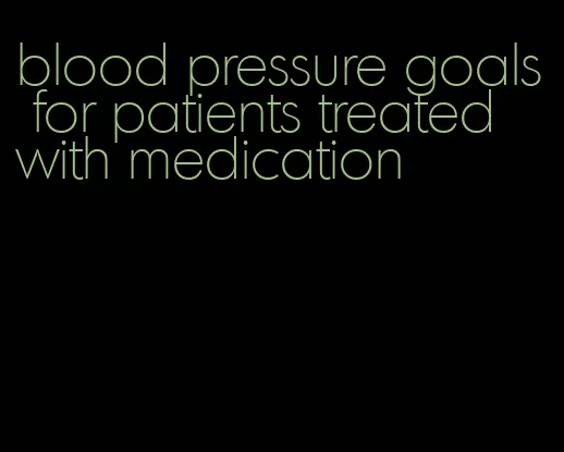 blood pressure goals for patients treated with medication