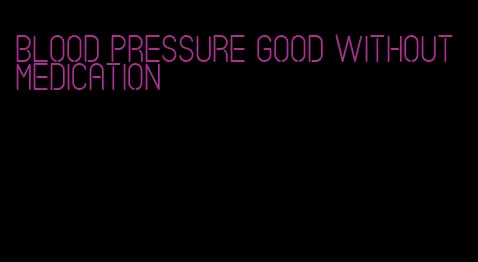 blood pressure good without medication