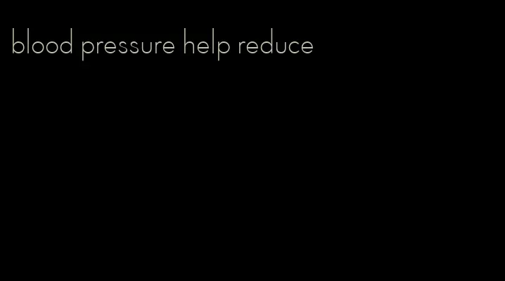blood pressure help reduce