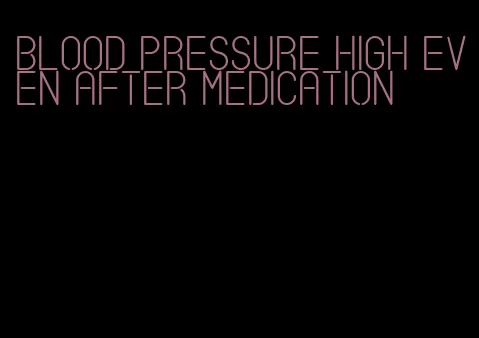blood pressure high even after medication