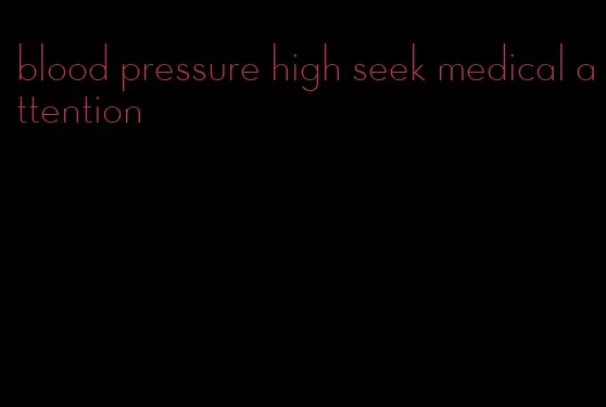 blood pressure high seek medical attention