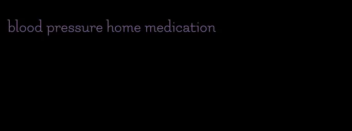 blood pressure home medication