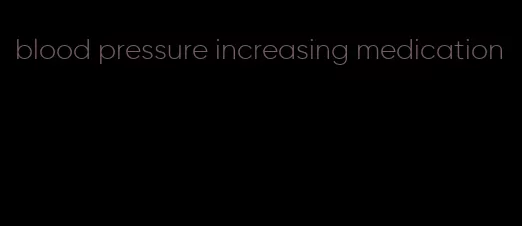 blood pressure increasing medication