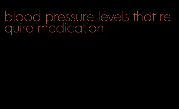 blood pressure levels that require medication