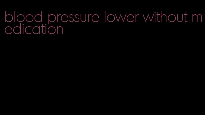 blood pressure lower without medication