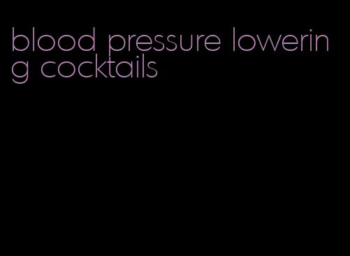 blood pressure lowering cocktails