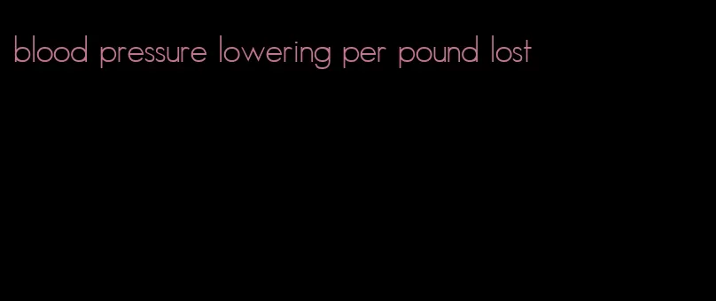 blood pressure lowering per pound lost
