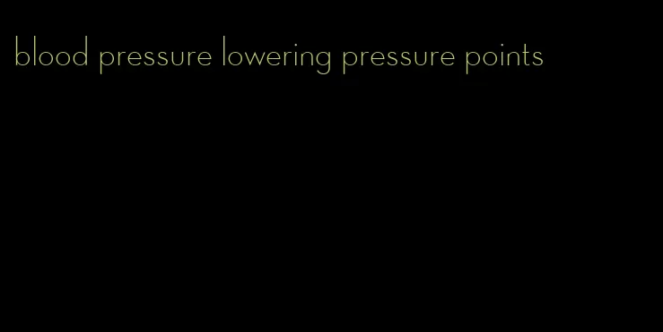 blood pressure lowering pressure points