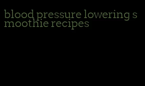 blood pressure lowering smoothie recipes