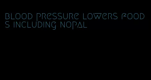 blood pressure lowers foods including nopal