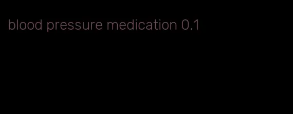 blood pressure medication 0.1