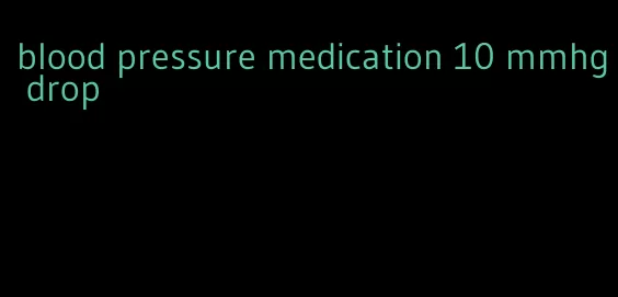 blood pressure medication 10 mmhg drop