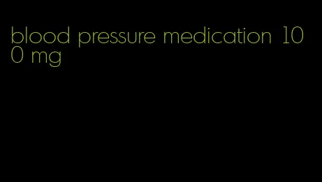 blood pressure medication 100 mg