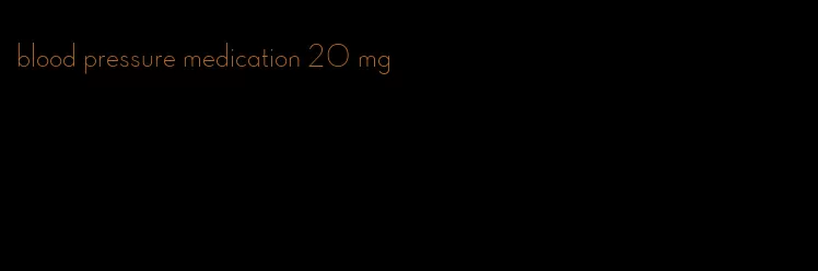 blood pressure medication 20 mg