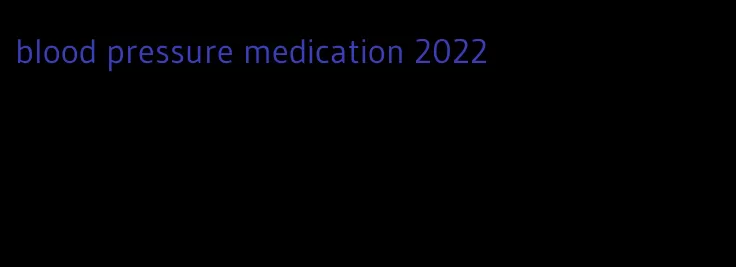 blood pressure medication 2022