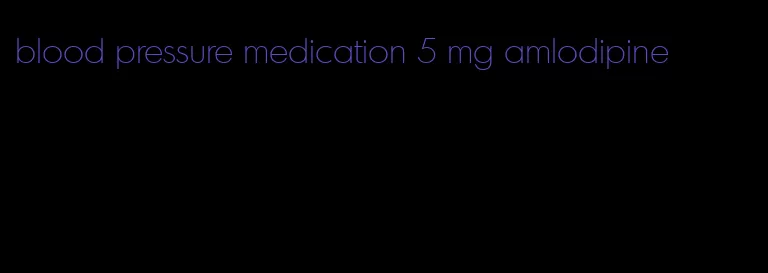 blood pressure medication 5 mg amlodipine